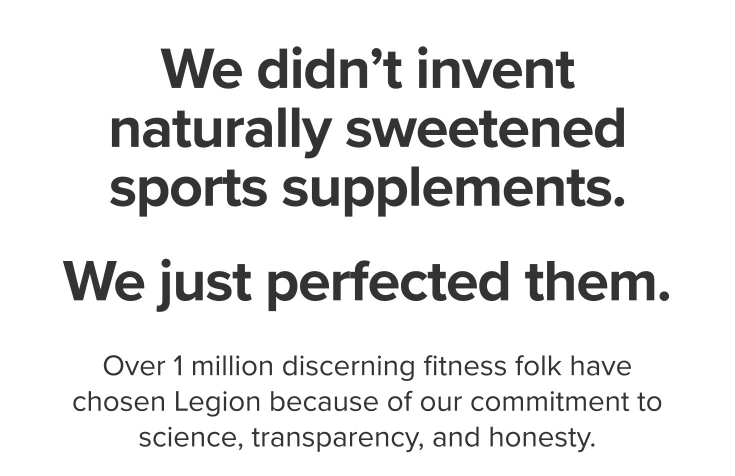 We didn't invent naturally sweetened sports supplements. We just perfected them.