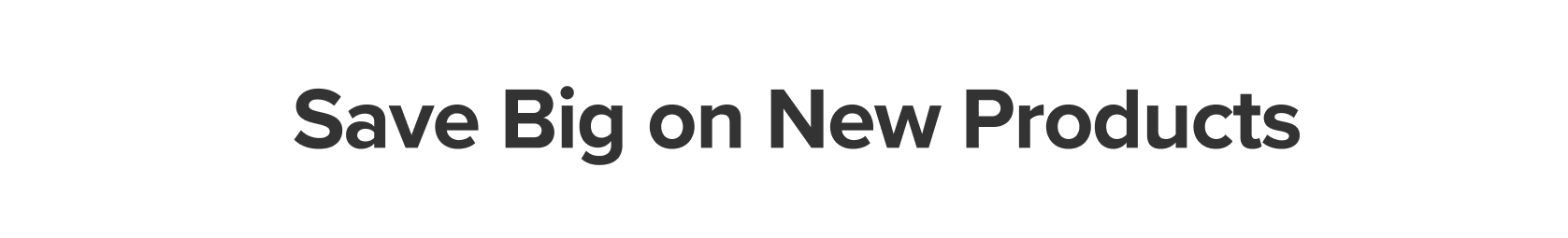 Save Big on New Products