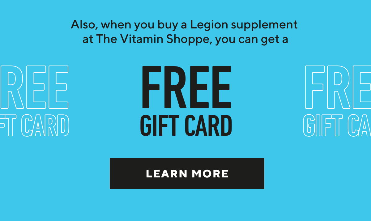 Get a free Legion gift card when you buy a Legion supplement at The Vitamin Shoppe