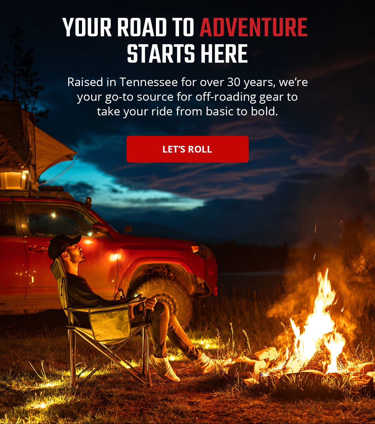 YOUR ROAD TO ADVENTURE STARTS HERE | Raised in Tennessee for over 30 years, we're your go-to source for off-roading gear to take your ride from basic to bold. | LET'S ROLL