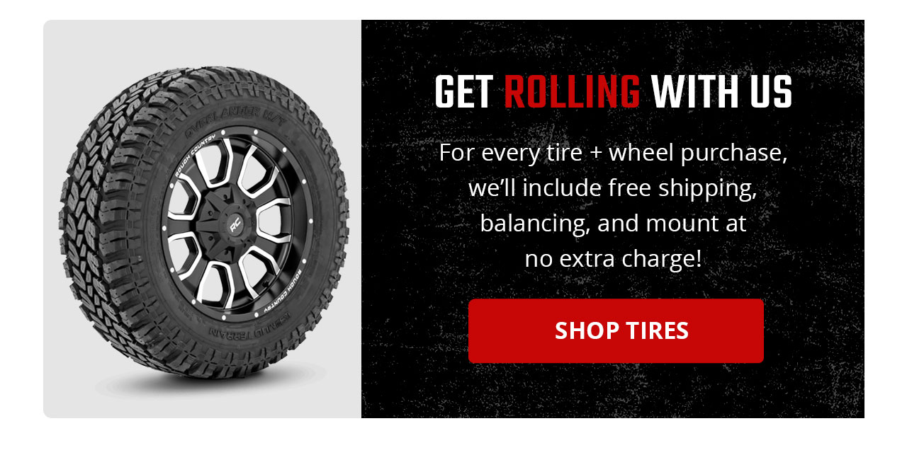 GET ROLLING WITH US | For every tire + wheel purchase, we'll include free shipping, balancing, and mount at no extra charge! | SHOP TIRES