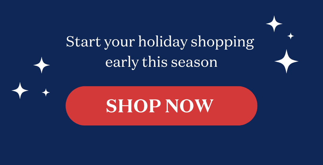 Start your holiday shopping early this season.