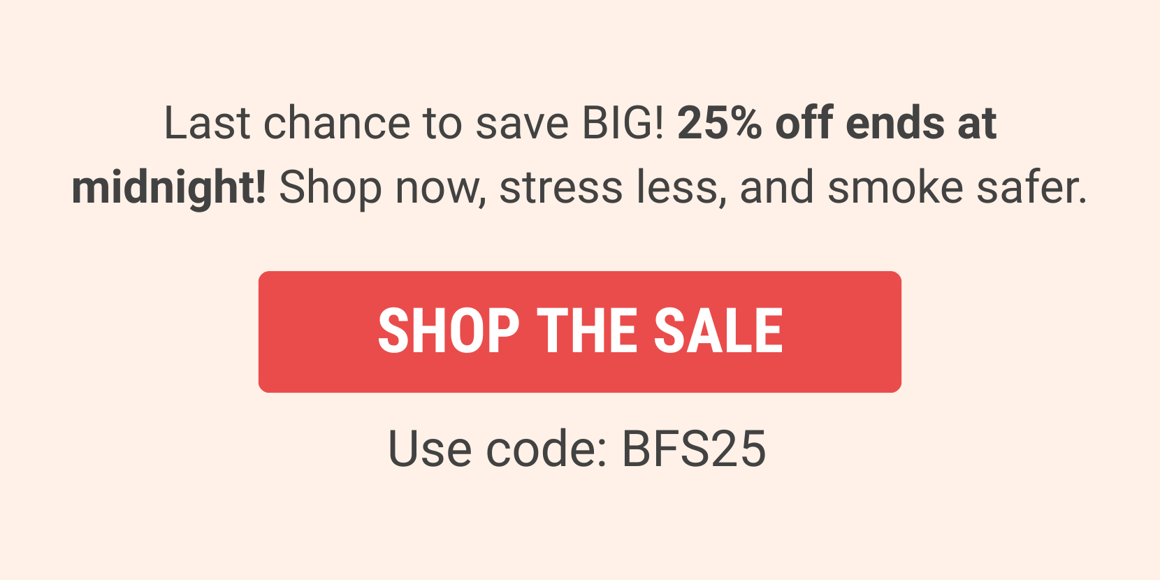 25% off ends tonight!  Use code: BFS25