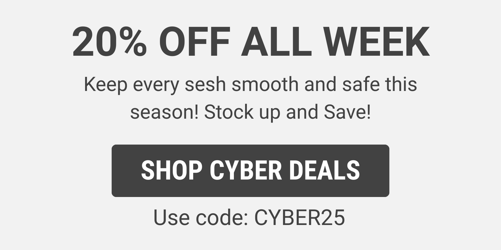 20% off all week - Use code: CYBER25 - Shop Cyber Deals