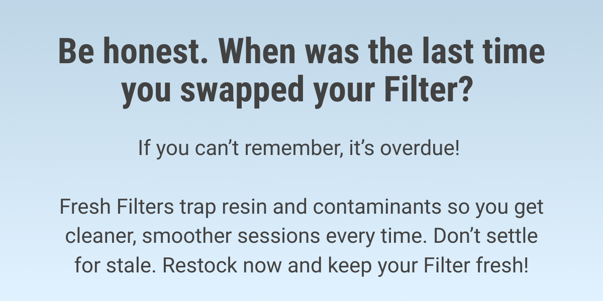 If you can't remember when you swapped your Filter, it's overdue!