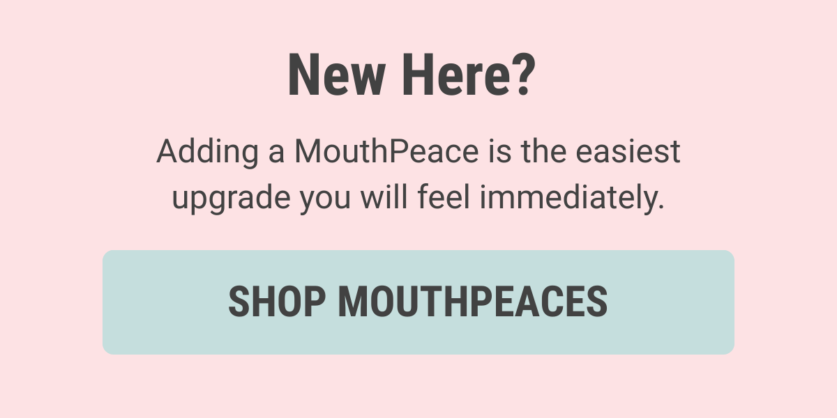 New here? Shop MouthPeaces