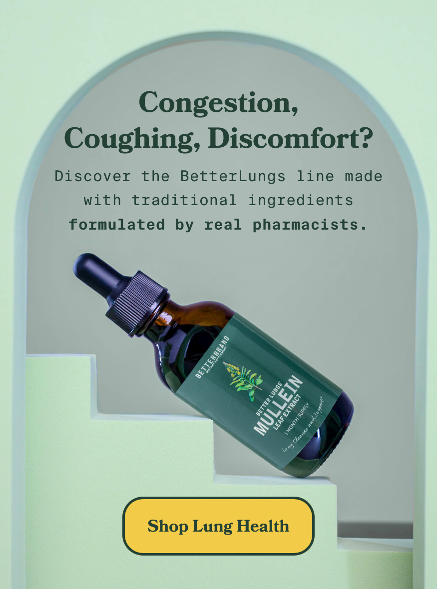 Congestion, coughing, discomfort? Discover the BetterLungs line made with traditional ingredients formulated by real pharmacists.