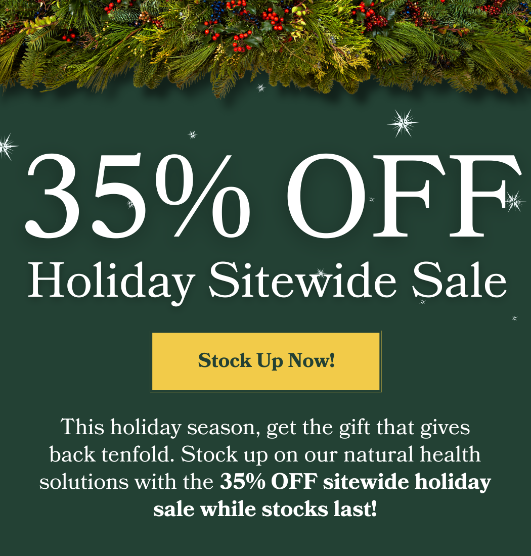 This holiday season, get the gift that gives back tenfold. Stock up on our natural health solutions with the 35% OFF sitewide holiday sale while stocks last!