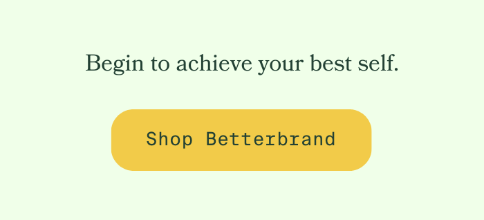 Begin to achieve your best self. Shop betterbrand.