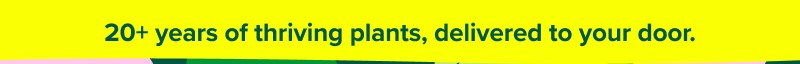 20+ years of thriving plants, delivered to your door.