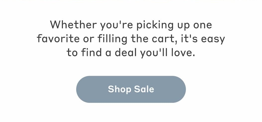 Whether you're picking up one favorite or filling the cart, it's easy to find a deal you'll love. Shop Sale