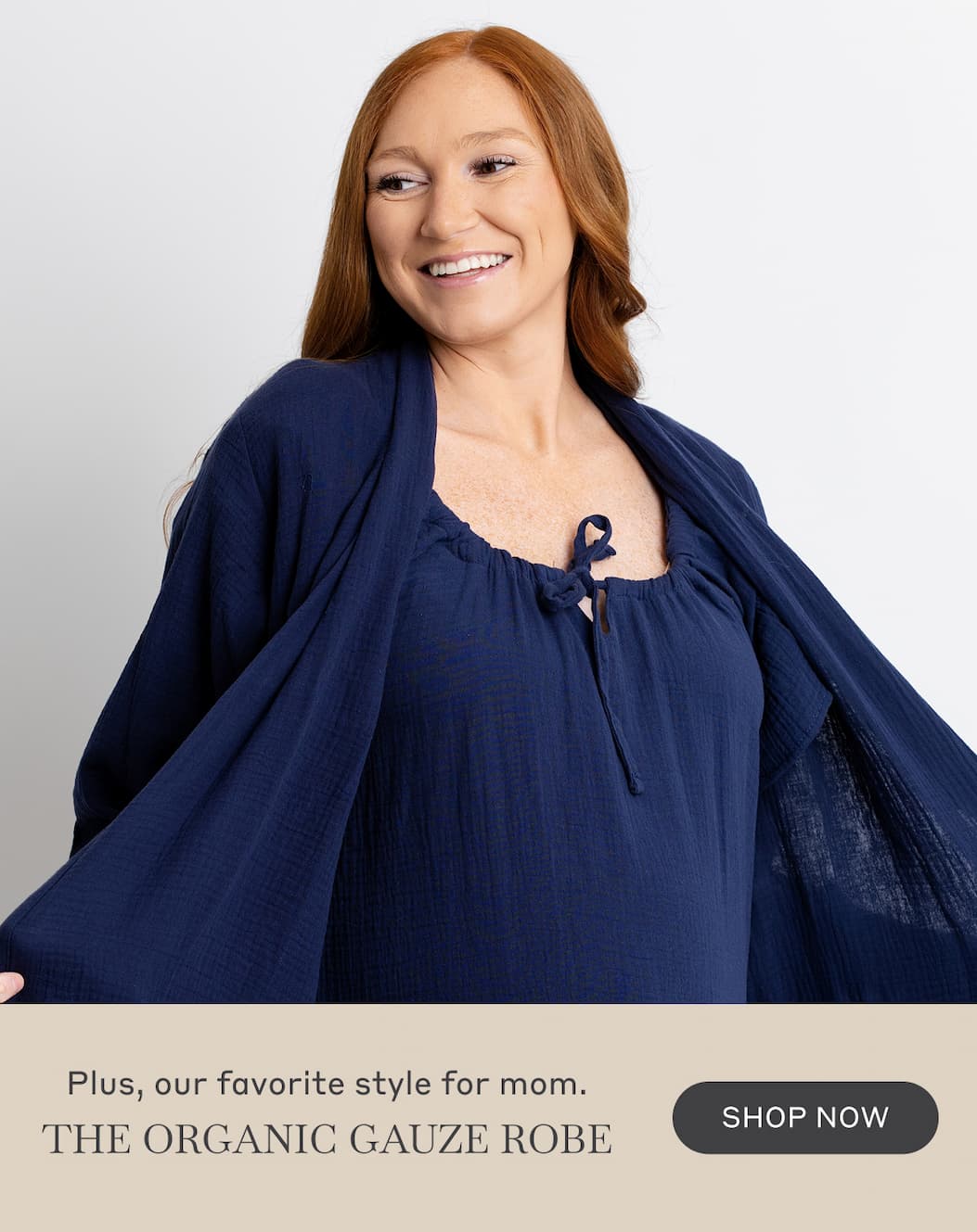 Plus, our favorite style for mom. The Organic Gauze Robe - Shop Now