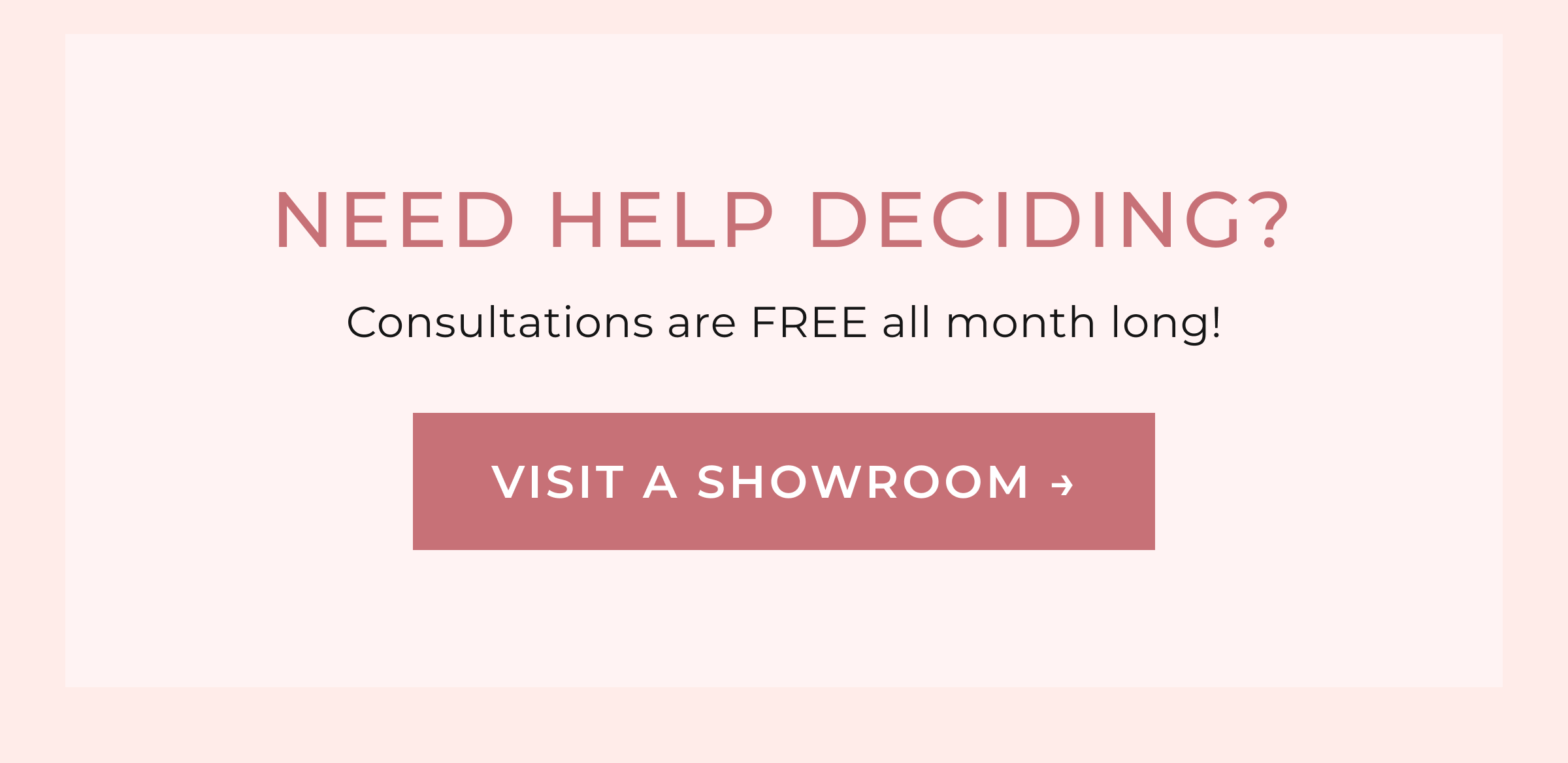 NEED HELP DECIDING? Consultations are FREE all month long! | VISIT A SHOWROOM
