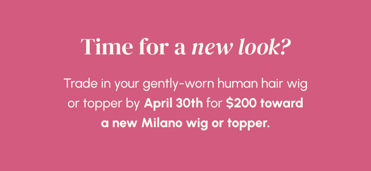 Time for a new look? Trade in your gently worn human hair wig by April 30th for $200 toward a new Milano wig or topper