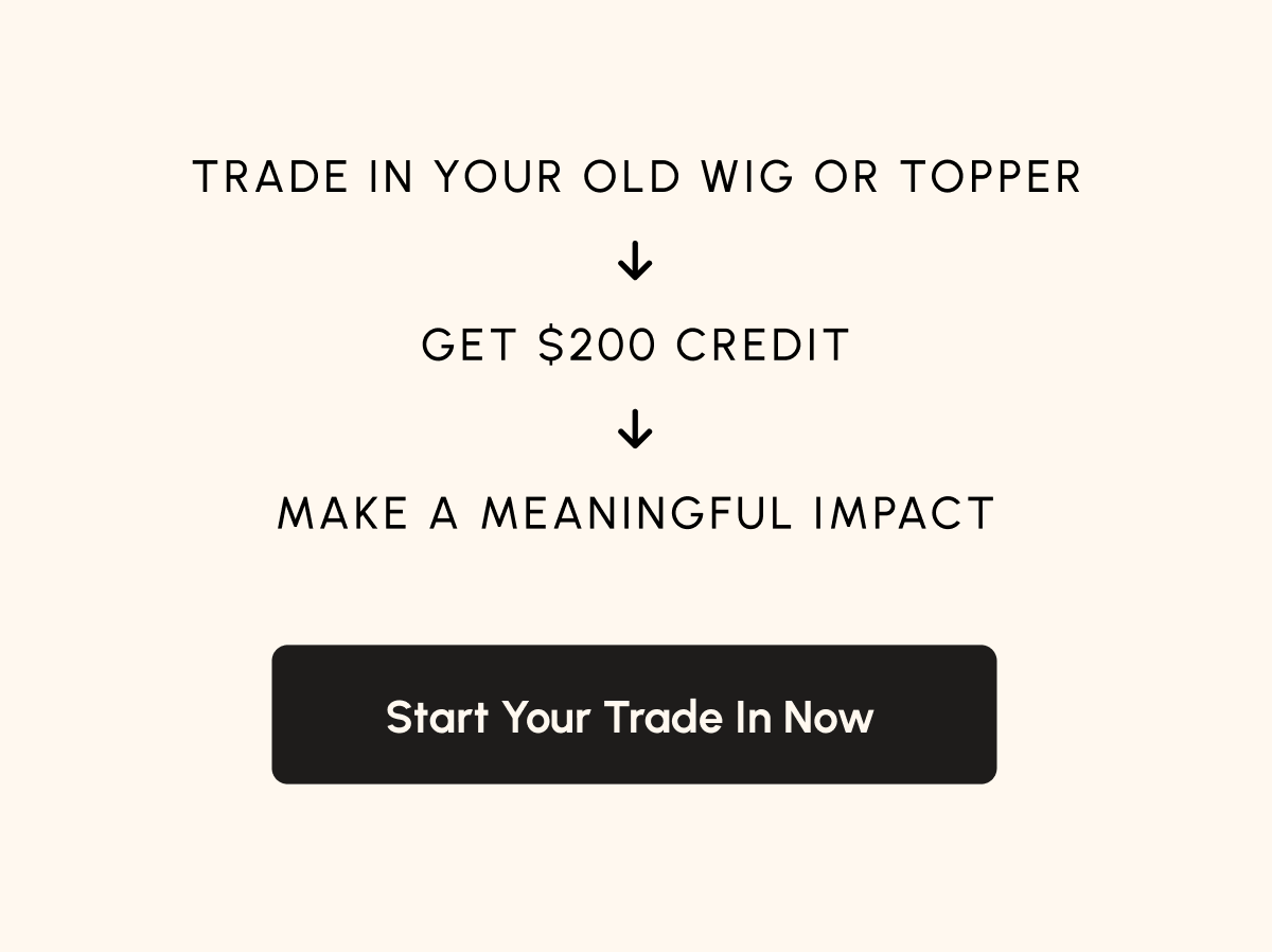 Trade in your old wig — get $200 credit — make a meaningful impact — Start Your Trade In Now