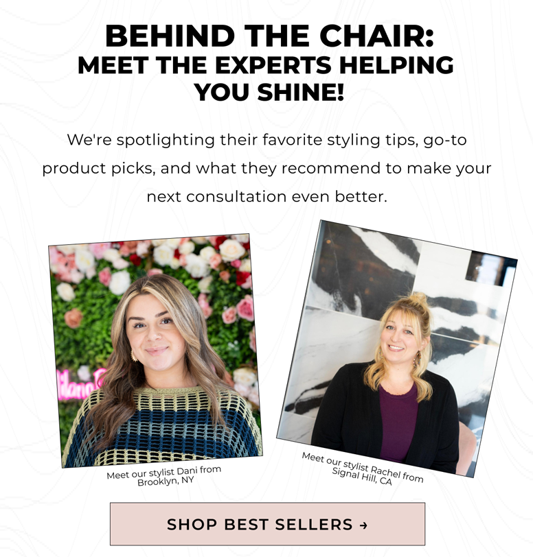 Behind the Chair: We're spotlighting their favorite styling tips, go-to product picks, and what they recommend to make your next consultation even better. 