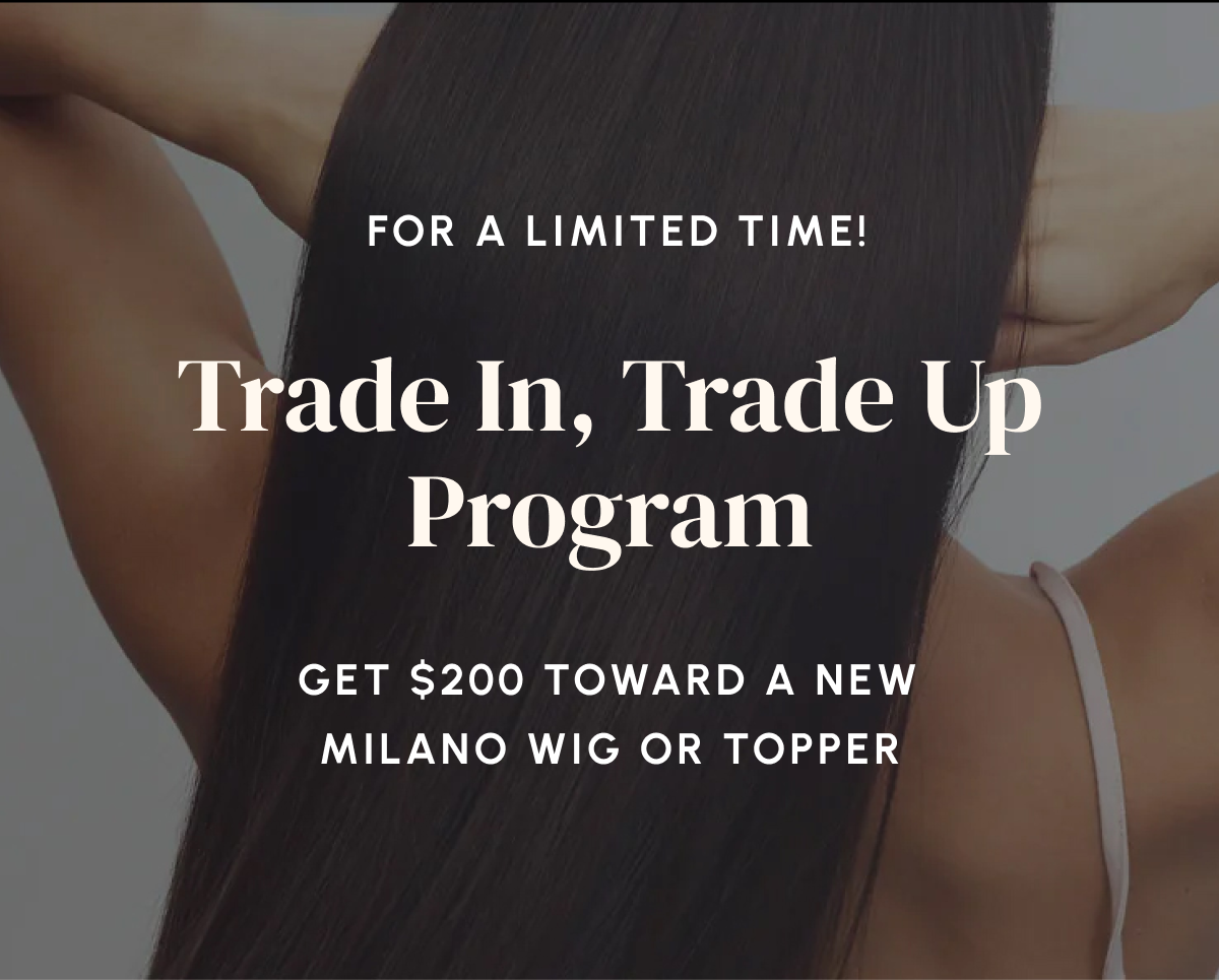 For a Limited Time! Trade In, Trade Up Program — Get $200 toward a new Milano wig