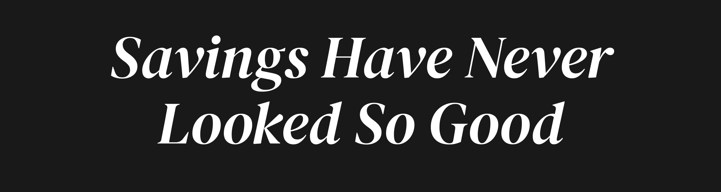 Savings Have Never Looked So Good