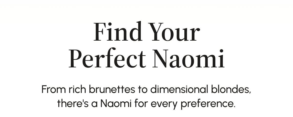 Find Your Perfect Naomi From rich brunettes to dimensional blondes, there's a Naomi for every preference.