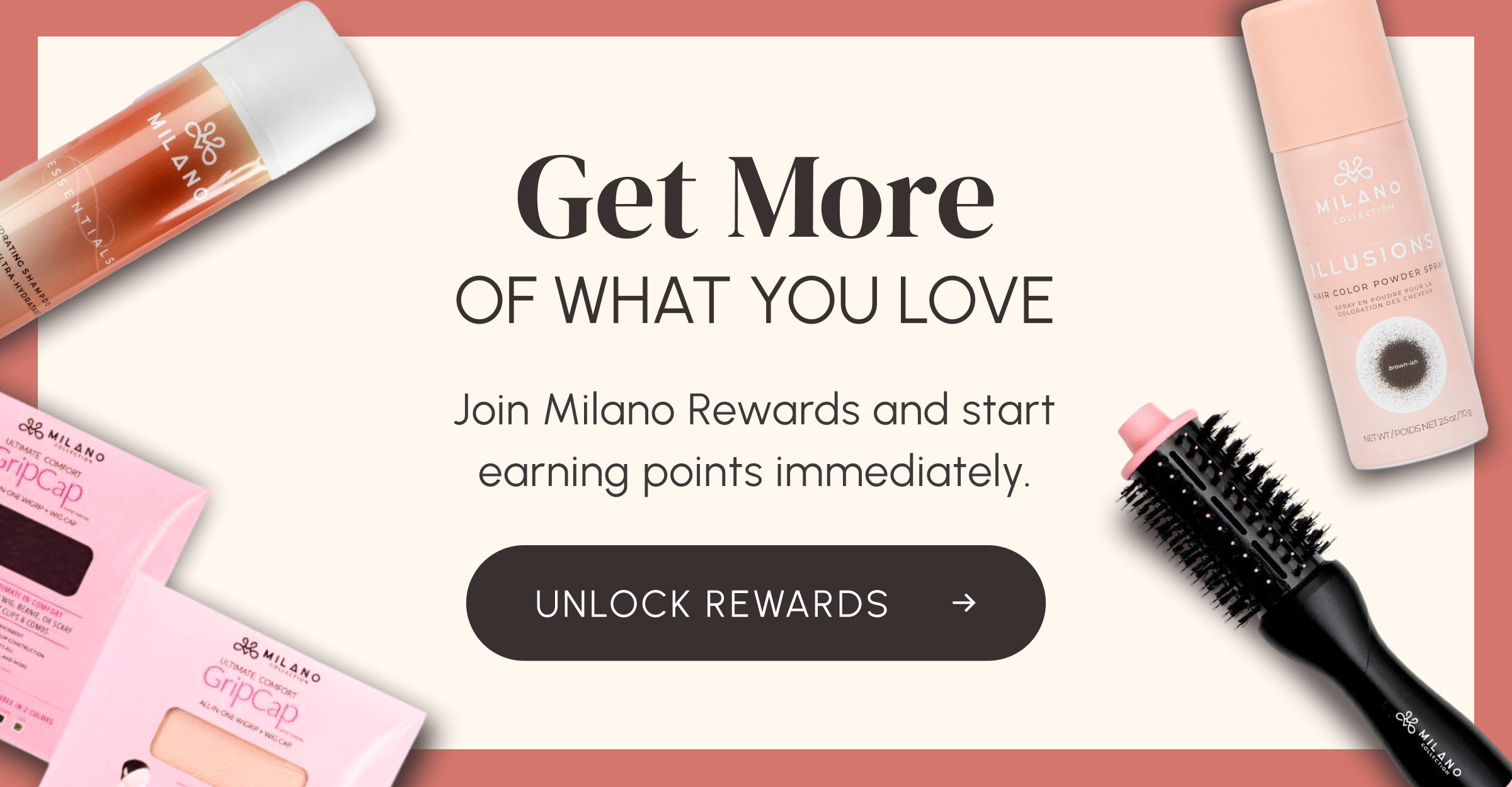 Get More Of What You Love | Join Milano Rewards and start earning points immediately. | UNLOCK REWARDS