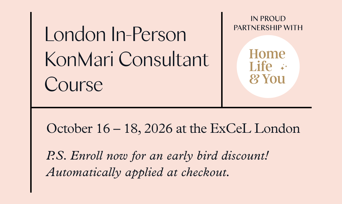 London In-Person KonMari Consultant Course (October 16-18, 2026 at the ExCeL London) P.S. Enroll now for an early bird discount! Automatically applied at checkout.