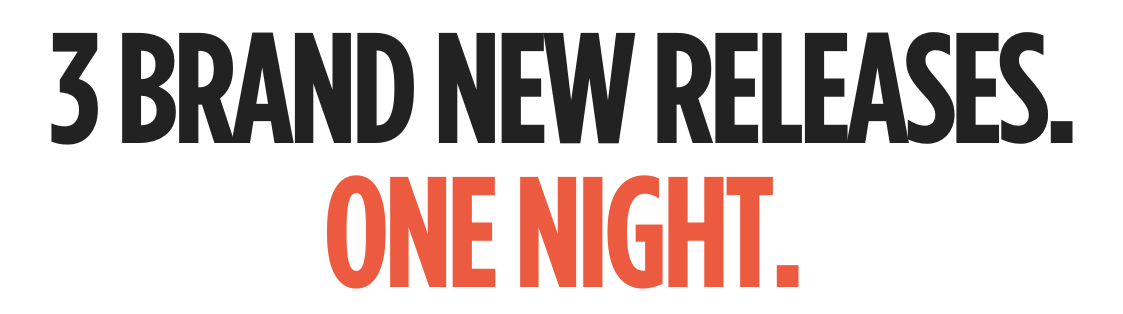 3 Brand New Releases. One Night.