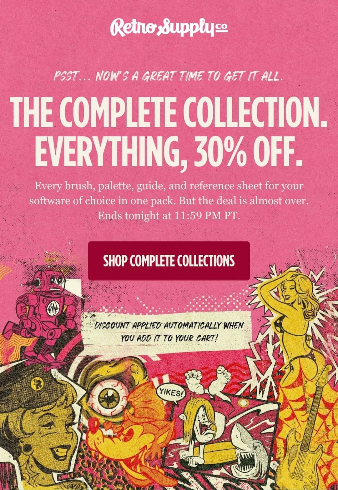 The Complete Collection. Everything, 30% Off.