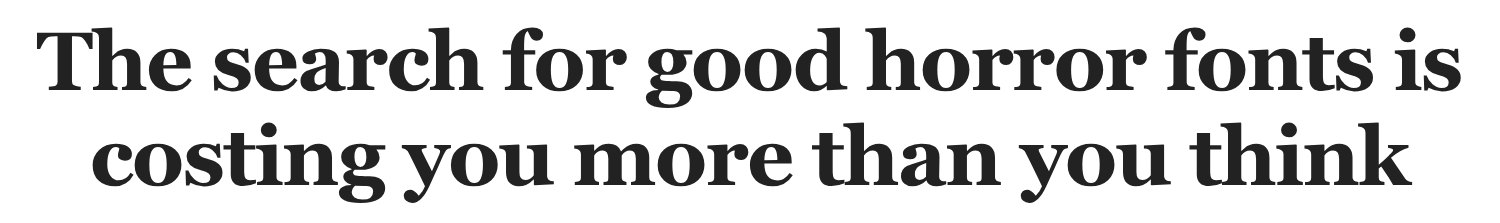 The search for good horror fonts is costing you more than you think