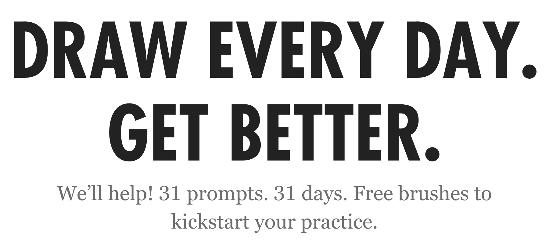 Draw every day. Get better. We'll help! 31 prompts. 31 days. Free brushes to kickstart your practice.