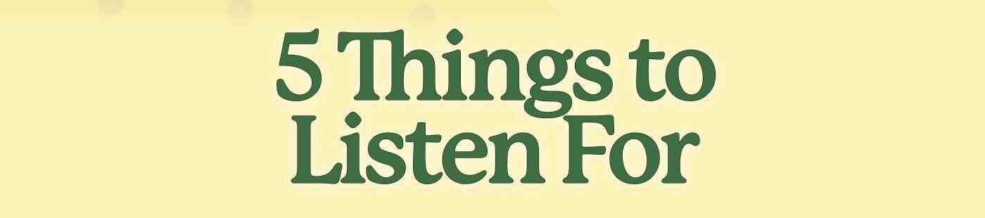 5 Things to Listen For 5 Things to Listen For