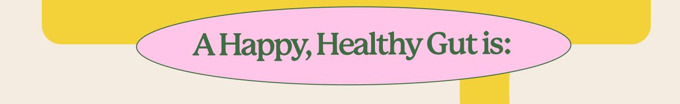 A Happy, Healthy Gut is: