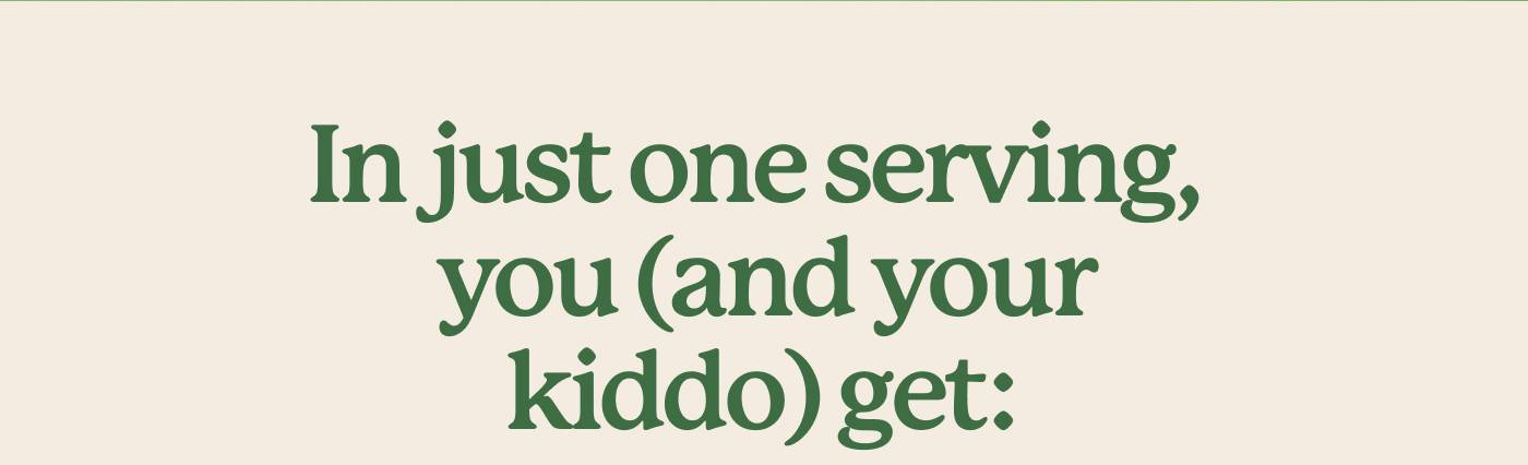 In just one serving, you (and your kiddo) get:
