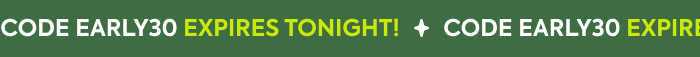 CODE EARLY30 EXPIRES TONIGHT!