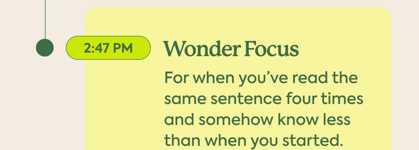2:47 PM: Wonder Focus | For when you’ve read the same sentence four times and somehow know less than when you started.