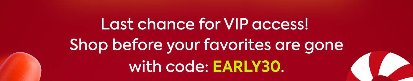 last chance for VIP access. Shop before your favorites are gone with code: EARLY30.