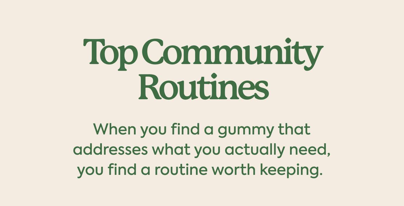 Top Community Routines When you find a gummy that addresses what you actually need, you find a routine worth keeping. 