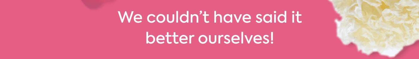 We couldn’t have said it better ourselves!