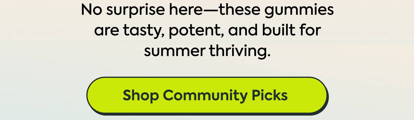 No surprise here—these gummies are tasty, potent, and built for summer thriving. Shop Community Picks 
