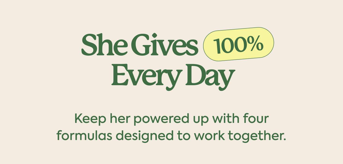 She Gives 100% Every Day | Keep her powered up with four formulas designed to work together