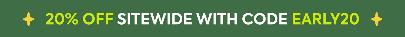 20% OFF sitewide with code EARLY20
