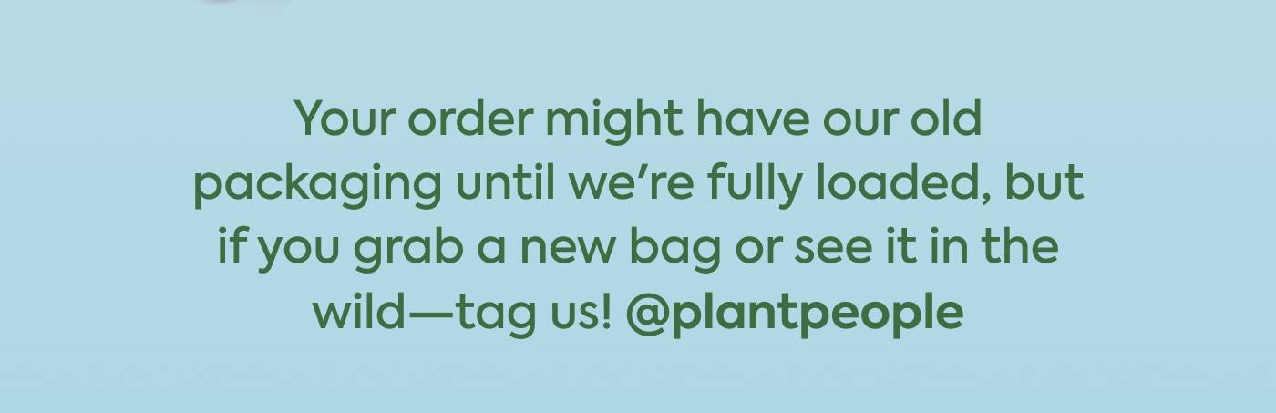 Your order might have our old packaging until we're fully loaded, but if you grab a new bag or see it in the wild—tag us! @plantpeople