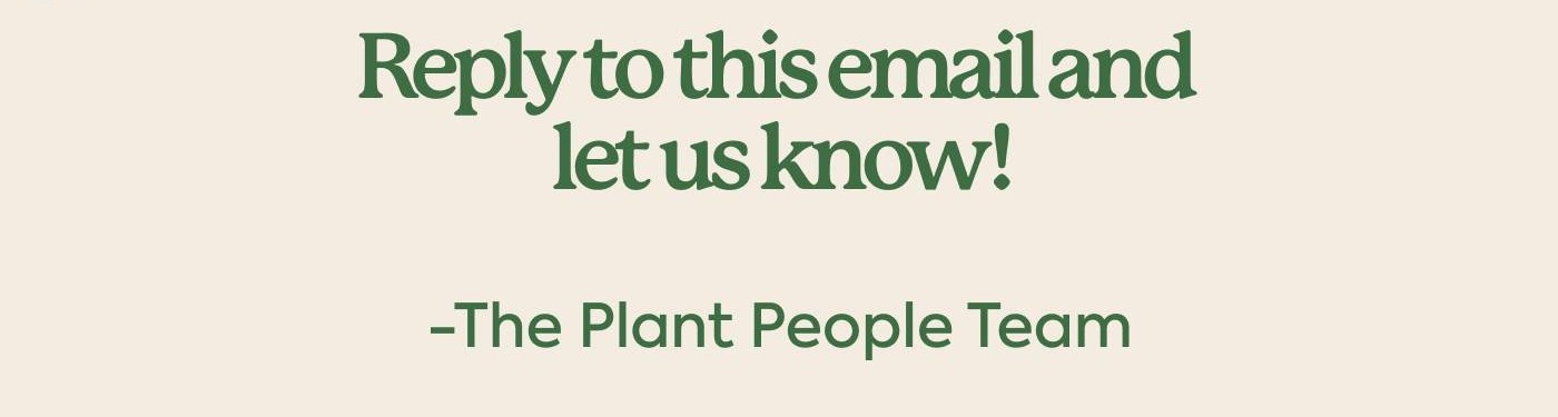 Reply to this email and let us know.  The Plant People Team
