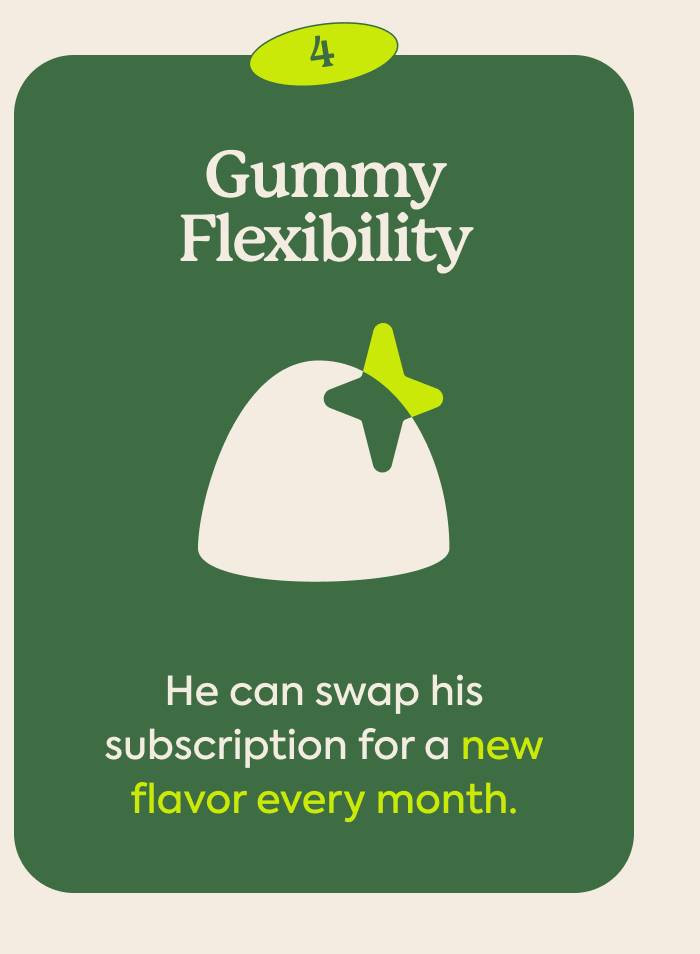 Gummy Flexibility | He can swap his subscription for a new flavor every month.