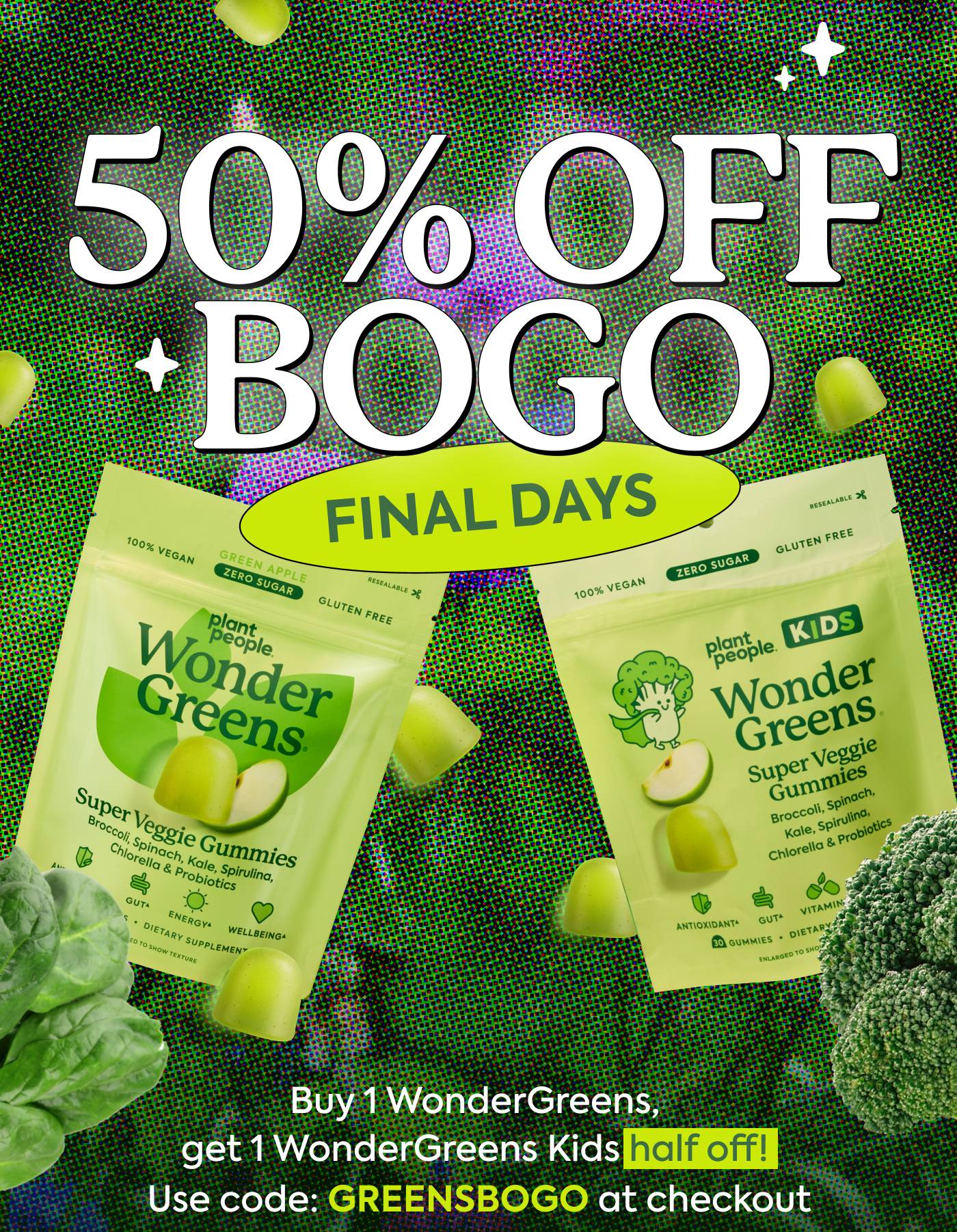 50% OFF BOGO: Final Days. Buy WonderGreens, get WonderGreens Kids half off! Use code: GREENSBOGO at checkout 50% OFF BOGO: Final Days. Buy WonderGreens, get WonderGreens Kids half off! Use code: GREENSBOGO at checkout