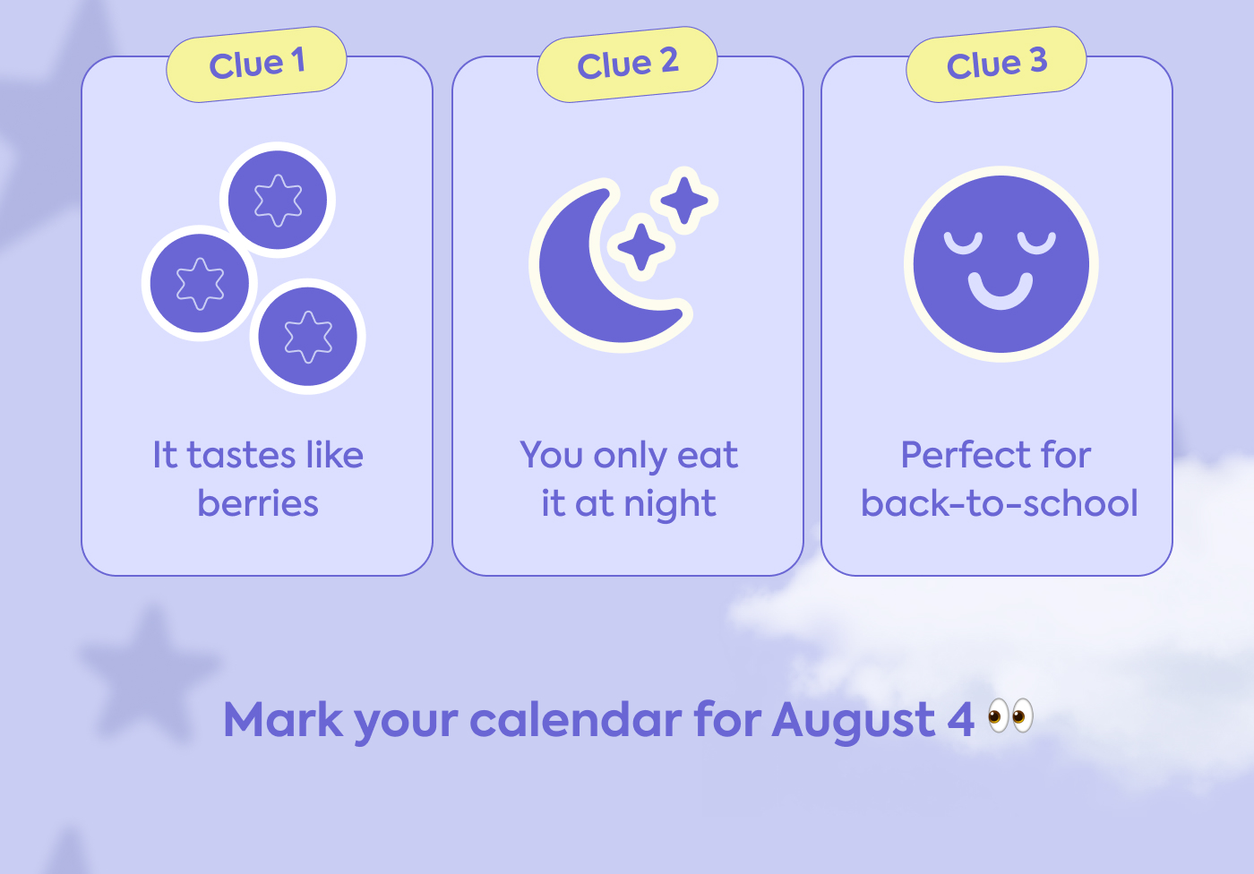 Clue 1: It tastes like berries Clue 2: You only eat it at night Clue 3: Perfect for  back-to-school. Mark your calendar for August 4 👀
