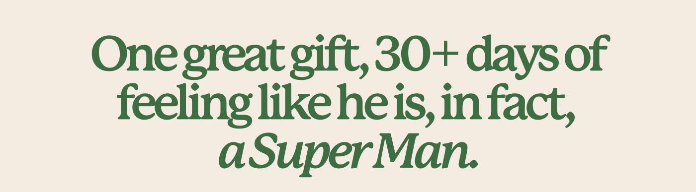 One great gift, 30+ days of feeling like he is, in fact, a Super Man.