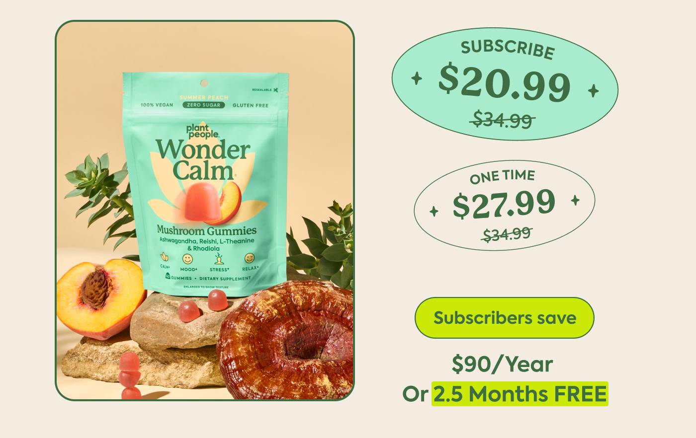 WonderCalm One-time (20% off): $34.99 → $27.99 Subscribe (40% off): $34.99 → $20.99 Subscribers save: $90/year or 2.5 months FREE