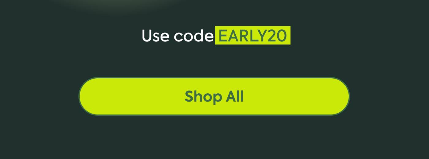 Use code EARLY20: Shop All