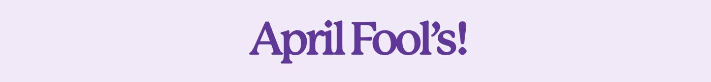 April Fool’s! 