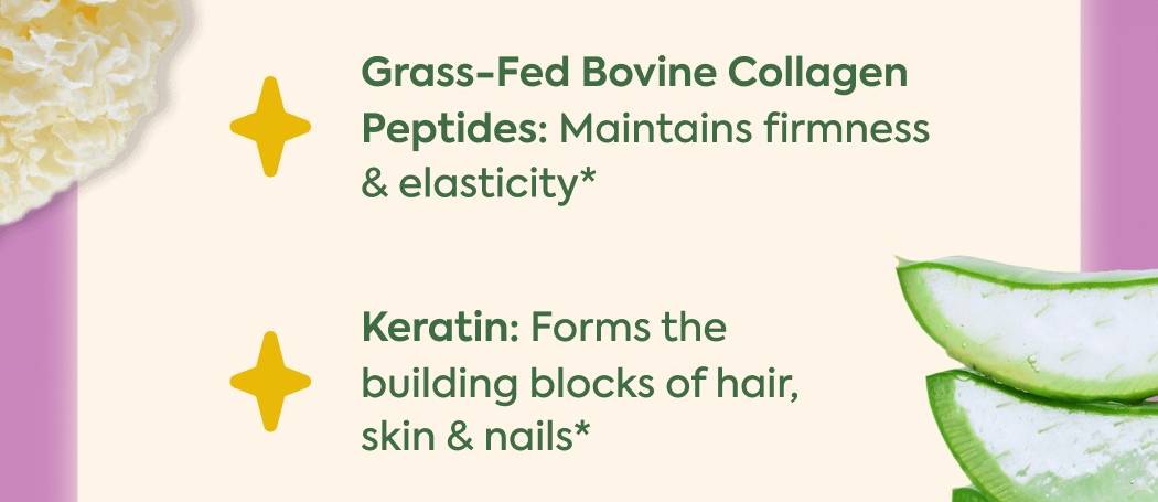 Grass-Fed Bovine Collagen Peptides: Maintains firmness & elasticity* Keratin: Forms the building blocks of hair, skin & nails*